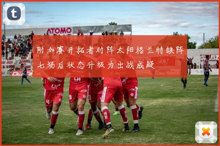 附加赛开拓者对阵太阳格兰特缺阵七场后状态升级为出战成疑