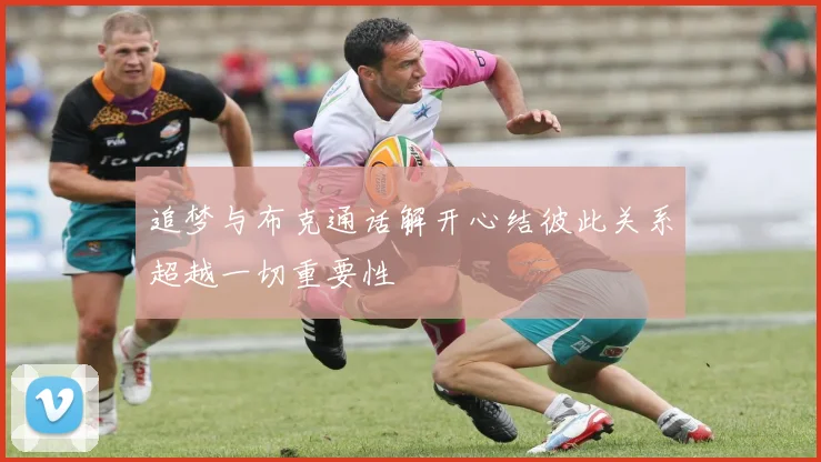 追梦与布克通话解开心结彼此关系超越一切重要性